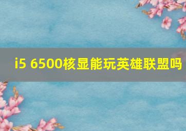 i5 6500核显能玩英雄联盟吗